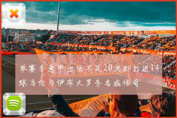 单赛季意甲出场不足20次却打进14球马伦与伊布大罗齐名成传奇