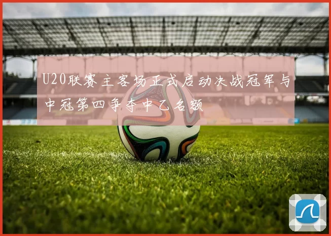 U20联赛主客场正式启动决战冠军与中冠第四争夺中乙名额